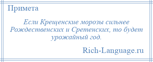 
    Если Крещенские морозы сильнее Рождественских и Сретенских, то будет урожайный год.