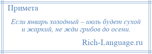 
    Если январь холодный – июль будет сухой и жаркий, не жди грибов до осени.