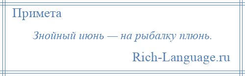 
    Знойный июнь — на рыбалку плюнь.