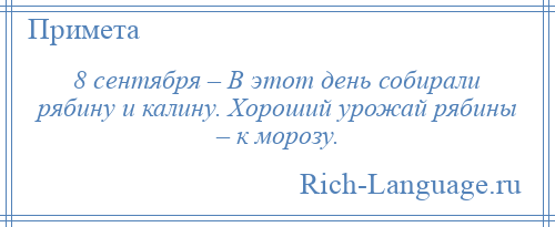 
    8 сентября – В этот день собирали рябину и калину. Хороший урожай рябины – к морозу.