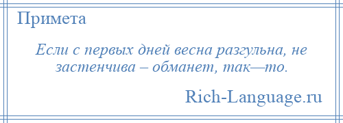 
    Если с первых дней весна разгульна, не застенчива – обманет, так—то.