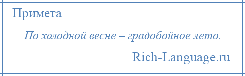 
    По холодной весне – градобойное лето.