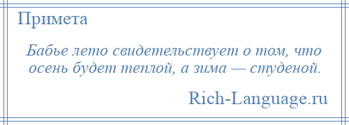 
    Бабье лето свидетельствует о том, что осень будет теплой, а зима — студеной.
