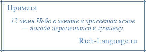 
    12 июня Небо в зените в просветах ясное — погода переменится к лучшему.