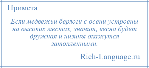 
    Если медвежьи берлоги с осени устроены на высоких местах, значит, весна будет дружная и низины окажутся затопленными.