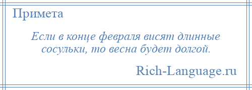 
    Если в конце февраля висят длинные сосульки, то весна будет долгой.