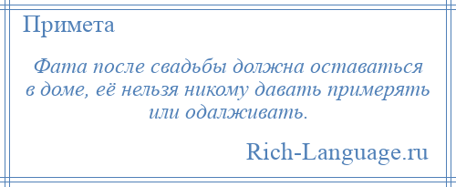 
    Фата после свадьбы должна оставаться в доме, её нельзя никому давать примерять или одалживать.