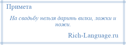 
    На свадьбу нельзя дарить вилки, ложки и ножи.