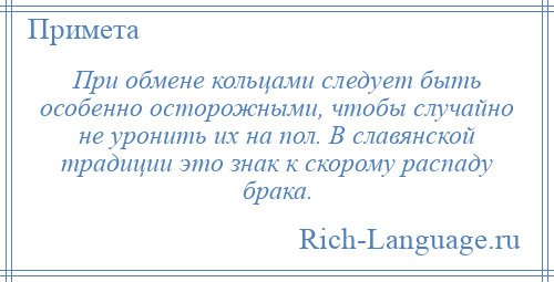 
    При обмене кольцами следует быть особенно осторожными, чтобы случайно не уронить их на пол. В славянской традиции это знак к скорому распаду брака.