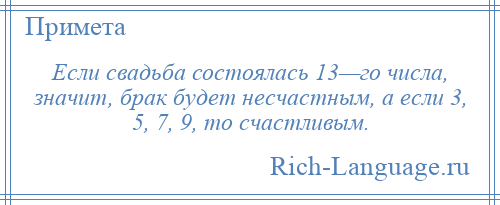 
    Если свадьба состоялась 13—го числа, значит, брак будет несчастным, а если 3, 5, 7, 9, то счастливым.