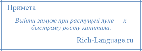 
    Выйти замуж при растущей луне — к быстрому росту капитала.