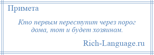 
    Кто первым переступит через порог дома, тот и будет хозяином.