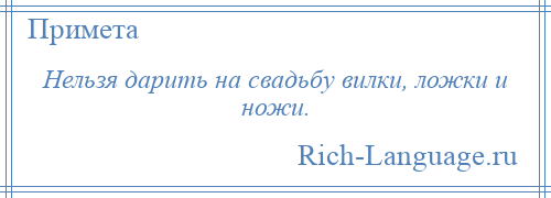 
    Нельзя дарить на свадьбу вилки, ложки и ножи.