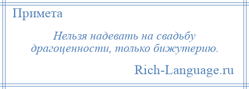 
    Нельзя надевать на свадьбу драгоценности, только бижутерию.