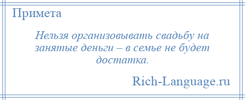 
    Нельзя организовывать свадьбу на занятые деньги – в семье не будет достатка.