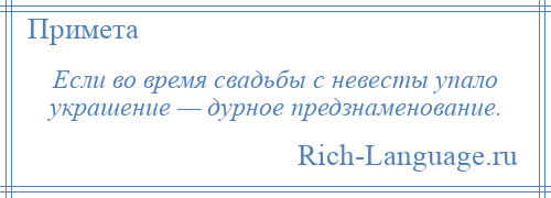 
    Если во время свадьбы с невесты упало украшение — дурное предзнаменование.