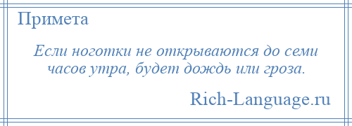 
    Если ноготки не открываются до семи часов утра, будет дождь или гроза.