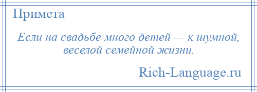 
    Если на свадьбе много детей — к шумной, веселой семейной жизни.