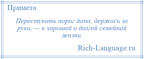 
    Переступить порог дома, держась за руки, — к хорошей и долгой семейной жизни.
