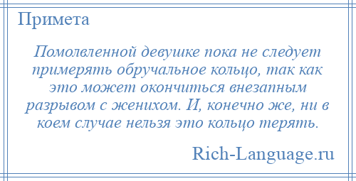 
    Помолвленной девушке пока не следует примерять обручальное кольцо, так как это может окончиться внезапным разрывом с женихом. И, конечно же, ни в коем случае нельзя это кольцо терять.
