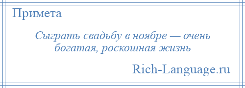 
    Сыграть свадьбу в ноябре — очень богатая, роскошная жизнь