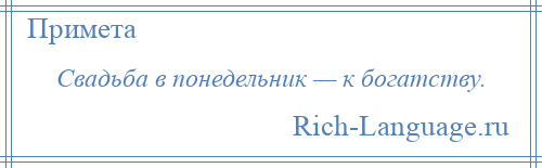 
    Свадьба в понедельник — к богатству.