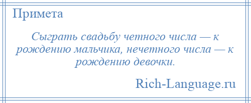 
    Сыграть свадьбу четного числа — к рождению мальчика, нечетного числа — к рождению девочки.