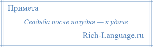 
    Свадьба после полудня — к удаче.