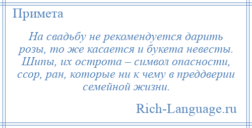
    На свадьбу не рекомендуется дарить розы, то же касается и букета невесты. Шипы, их острота – символ опасности, ссор, ран, которые ни к чему в преддверии семейной жизни.