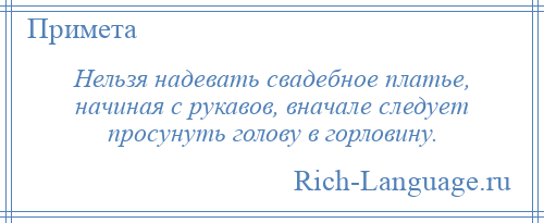 
    Нельзя надевать свадебное платье, начиная с рукавов, вначале следует просунуть голову в горловину.