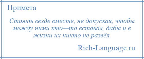 
    Стоять везде вместе, не допуская, чтобы между ними кто—то вставал, дабы и в жизни их никто не развёл.