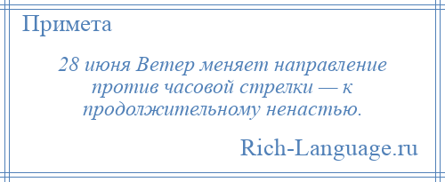 
    28 июня Ветер меняет направление против часовой стрелки — к продолжительному ненастью.