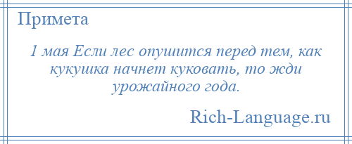 
    1 мая Если лес опушится перед тем, как кукушка начнет куковать, то жди урожайного года.