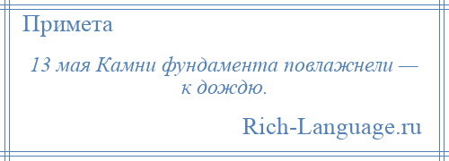 
    13 мая Камни фундамента повлажнели — к дождю.