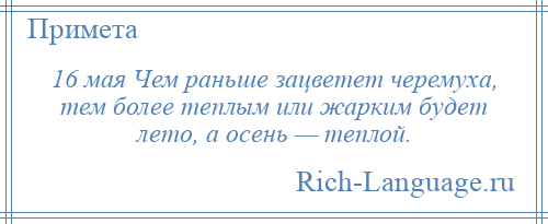 
    16 мая Чем раньше зацветет черемуха, тем более теплым или жарким будет лето, а осень — теплой.