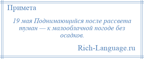
    19 мая Поднимающийся после рассвета туман — к малооблачной погоде без осадков.