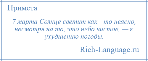 
    7 марта Солнце светит как—то неясно, несмотря на то, что небо чистое, — к ухудшению погоды.