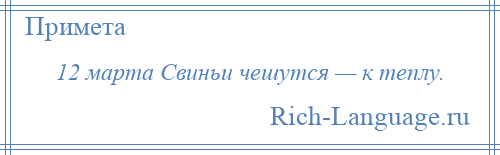 
    12 марта Свиньи чешутся — к теплу.