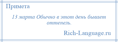 
    13 марта Обычно в этот день бывает оттепель.