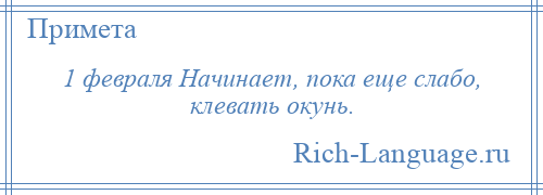 
    1 февраля Начинает, пока еще слабо, клевать окунь.