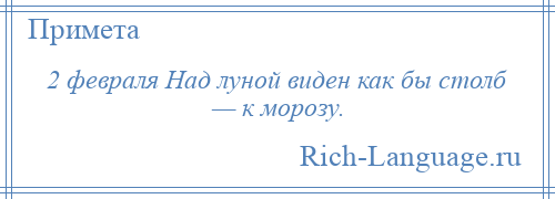 
    2 февраля Над луной виден как бы столб — к морозу.