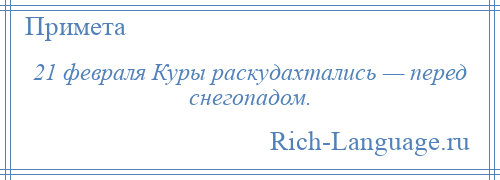 
    21 февраля Куры раскудахтались — перед снегопадом.