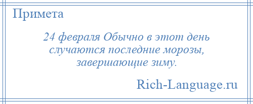 
    24 февраля Обычно в этот день случаются последние морозы, завершающие зиму.