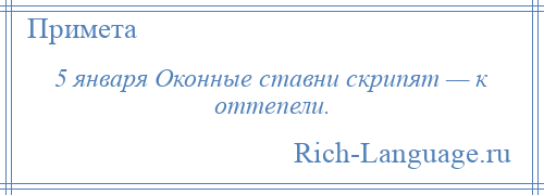 
    5 января Оконные ставни скрипят — к оттепели.