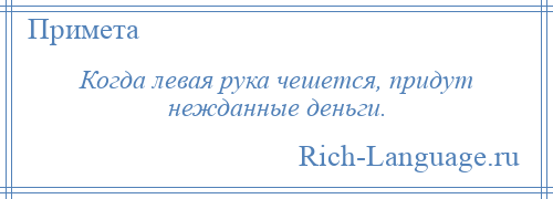 
    Когда левая рука чешется, придут нежданные деньги.