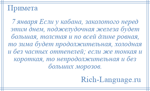 
    7 января Если у кабана, заколотого перед этим днем, поджелудочная железа будет большая, толстая и по всей длине ровная, то зима будет продолжительная, холодная и без частых оттепелей; если же тонкая и короткая, то непродолжительная и без больших морозов.