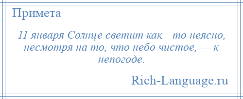 
    11 января Солнце светит как—то неясно, несмотря на то, что небо чистое, — к непогоде.