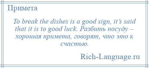 
    To break the dishes is a good sign, it’s said that it is to good luck. Разбить посуду – хорошая примета, говорят, что это к счастью.