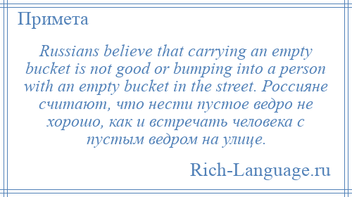 
    Russians believe that carrying an empty bucket is not good or bumping into a person with an empty bucket in the street. Россияне считают, что нести пустое ведро не хорошо, как и встречать человека с пустым ведром на улице.