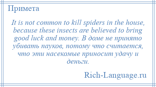 
    It is not common to kill spiders in the house, because these insects are believed to bring good luck and money. В доме не принято убивать пауков, потому что считается, что эти насекомые приносит удачу и деньги.